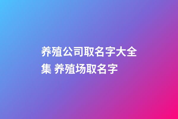 养殖公司取名字大全集 养殖场取名字-第1张-公司起名-玄机派